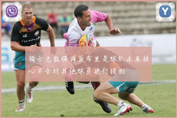 骑士总裁强调莫布里是球队未来核心不会对其他球员进行猜测