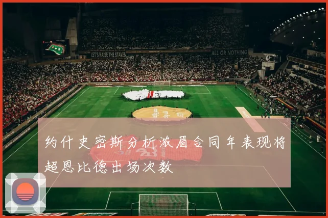 约什史密斯分析浓眉合同年表现将超恩比德出场次数