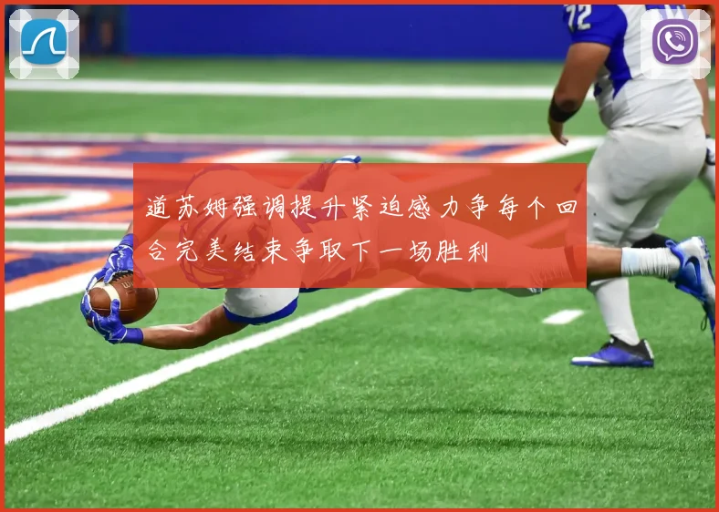 道苏姆强调提升紧迫感力争每个回合完美结束争取下一场胜利