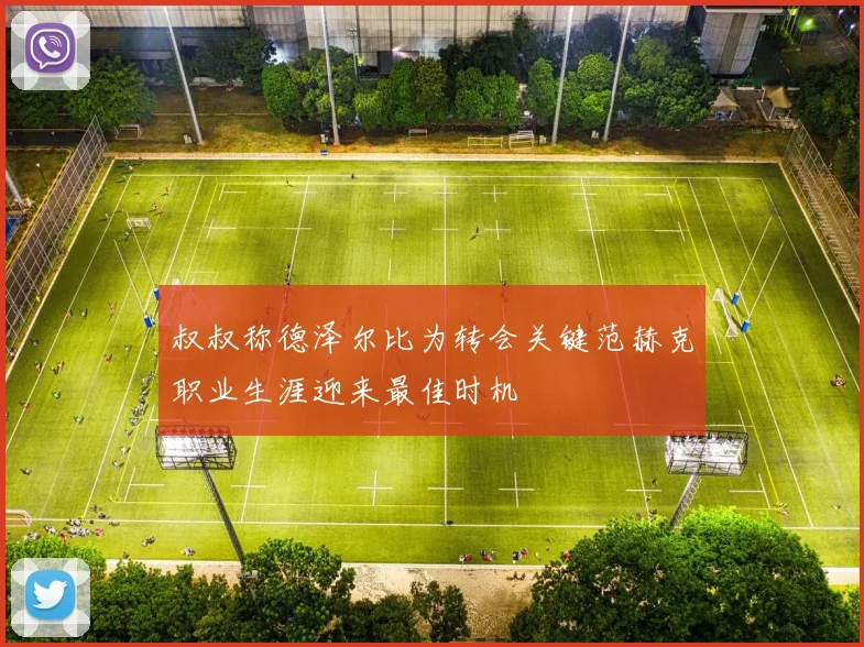 叔叔称德泽尔比为转会关键范赫克职业生涯迎来最佳时机