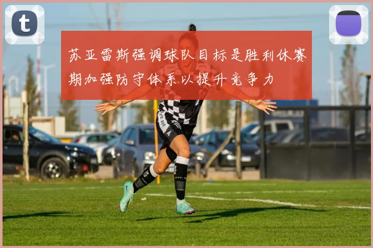 苏亚雷斯强调球队目标是胜利休赛期加强防守体系以提升竞争力