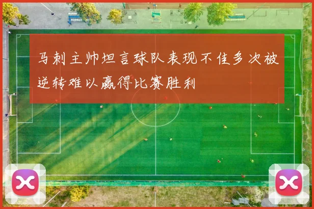 马刺主帅坦言球队表现不佳多次被逆转难以赢得比赛胜利