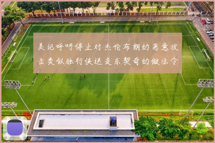 美记呼吁停止对杰伦布朗的恶意攻击类似独行侠送走东契奇的做法令人作呕
