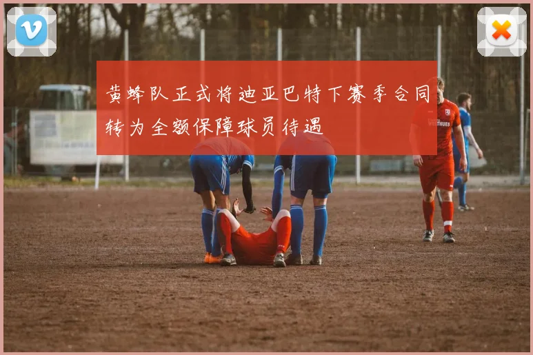 黄蜂队正式将迪亚巴特下赛季合同转为全额保障球员待遇