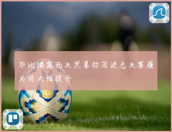 毕比揭露西决黑幕称若进总决赛履历将大幅提升
