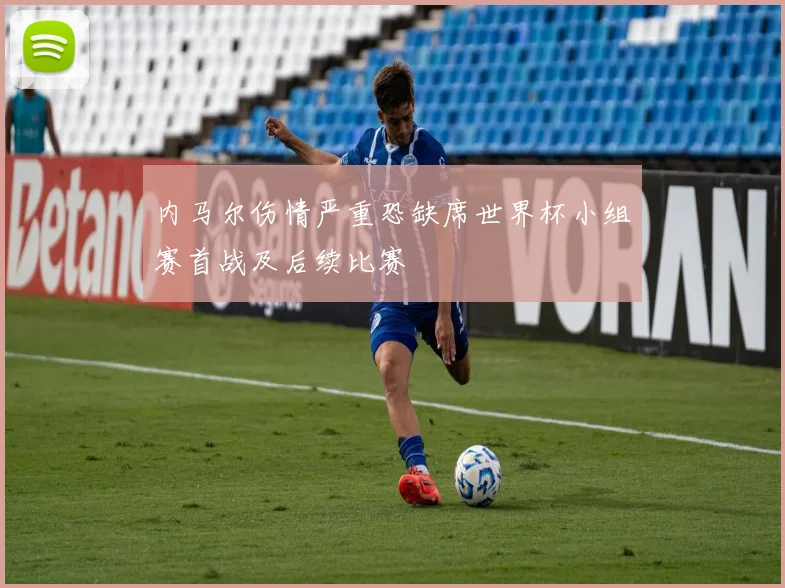 内马尔伤情严重恐缺席世界杯小组赛首战及后续比赛